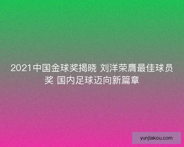 2021中国金球奖揭晓 刘洋荣膺最佳球员奖 国内足球迈向新篇章