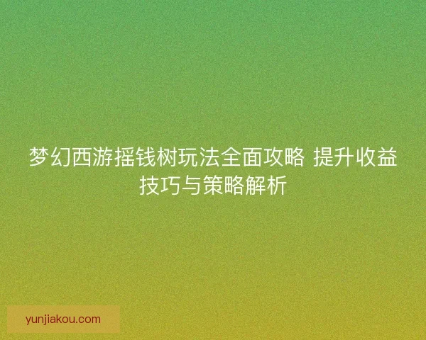 梦幻西游摇钱树玩法全面攻略 提升收益技巧与策略解析