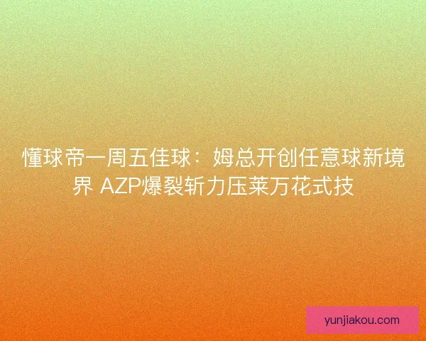 懂球帝一周五佳球：姆总开创任意球新境界 AZP爆裂斩力压莱万花式技