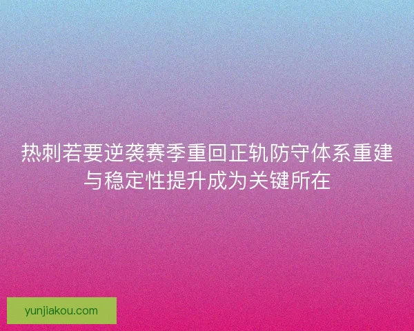 热刺若要逆袭赛季重回正轨防守体系重建与稳定性提升成为关键所在