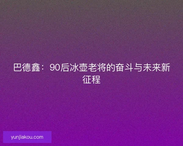 巴德鑫：90后冰壶老将的奋斗与未来新征程