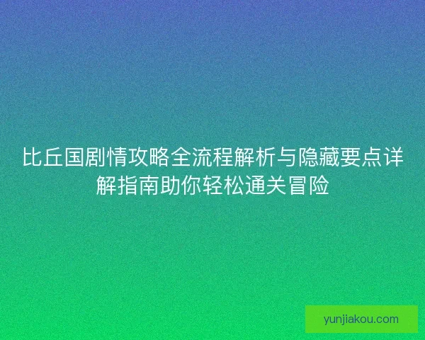 比丘国剧情攻略全流程解析与隐藏要点详解指南助你轻松通关冒险