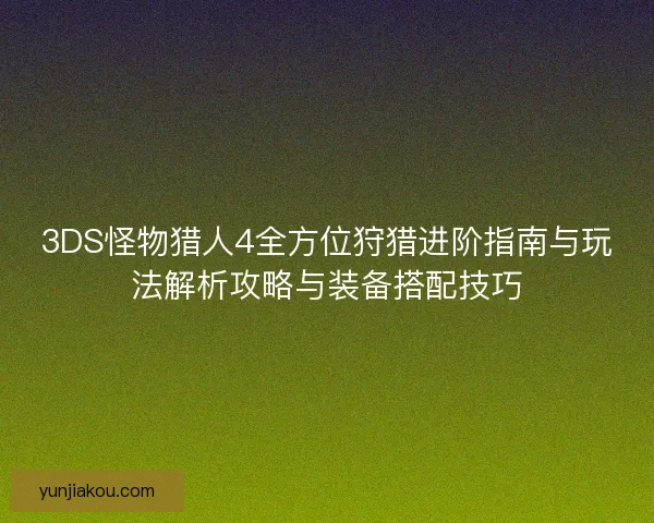 3DS怪物猎人4全方位狩猎进阶指南与玩法解析攻略与装备搭配技巧