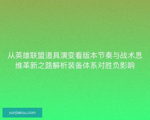 从英雄联盟道具演变看版本节奏与战术思维革新之路解析装备体系对胜负影响 从英雄联盟道具演变看版本节奏与战术思维革新之路解析装备体系对胜负影响