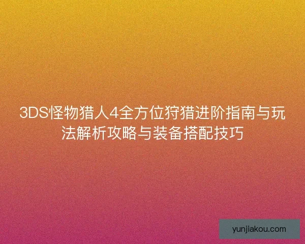 3DS怪物猎人4全方位狩猎进阶指南与玩法解析攻略与装备搭配技巧 3DS怪物猎人4全方位狩猎进阶指南与玩法解析攻略与装备搭配技巧
