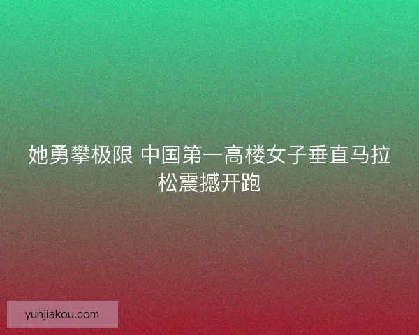 她勇攀极限 中国第一高楼女子垂直马拉松震撼开跑