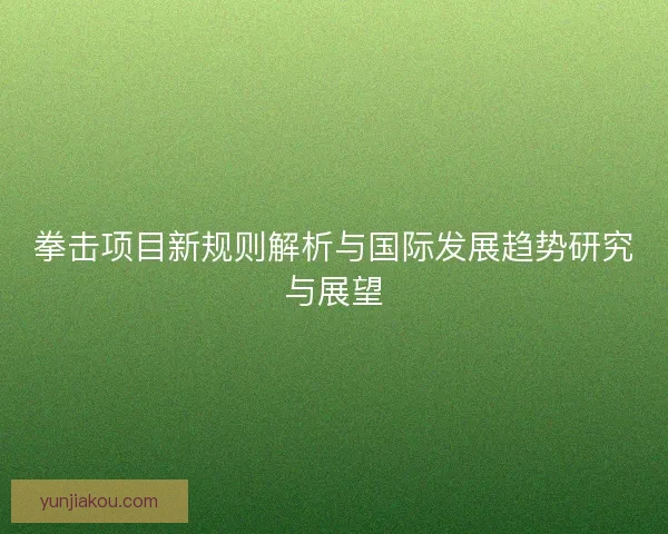 拳击项目新规则解析与国际发展趋势研究与展望