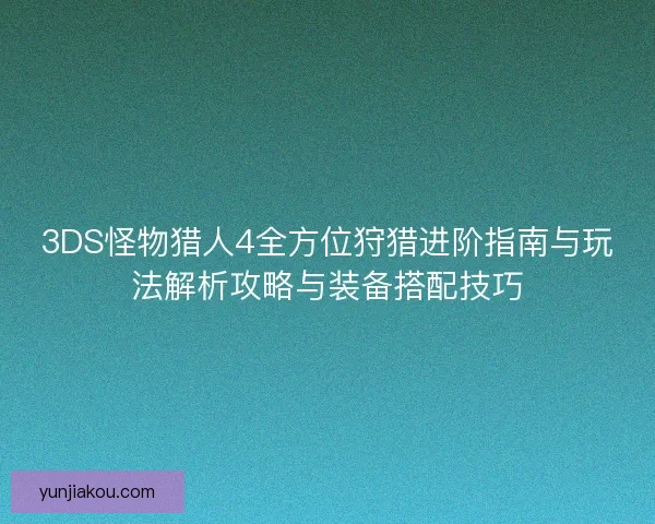 3DS怪物猎人4全方位狩猎进阶指南与玩法解析攻略与装备搭配技巧