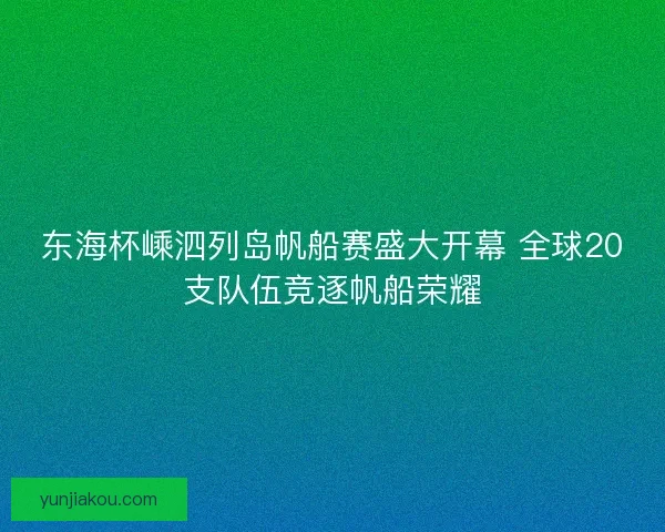 东海杯嵊泗列岛帆船赛盛大开幕 全球20支队伍竞逐帆船荣耀