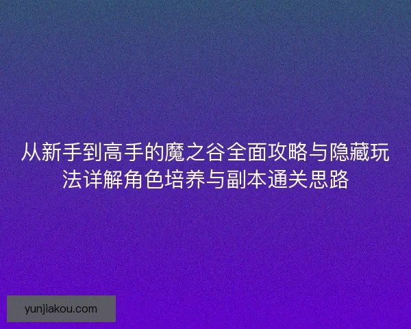 从新手到高手的魔之谷全面攻略与隐藏玩法详解角色培养与副本通关思路